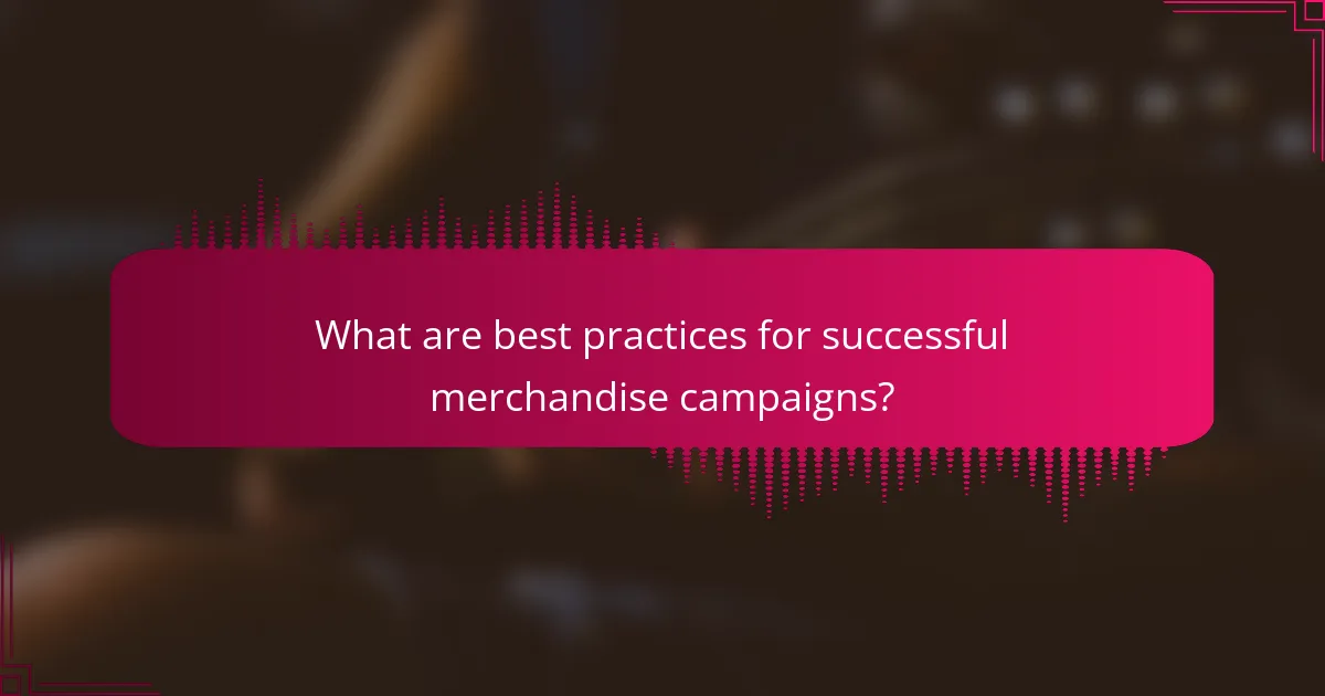What are best practices for successful merchandise campaigns?