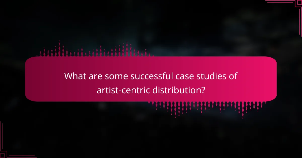 What are some successful case studies of artist-centric distribution?