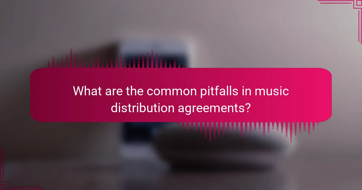 What are the common pitfalls in music distribution agreements?