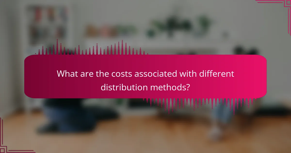 What are the costs associated with different distribution methods?