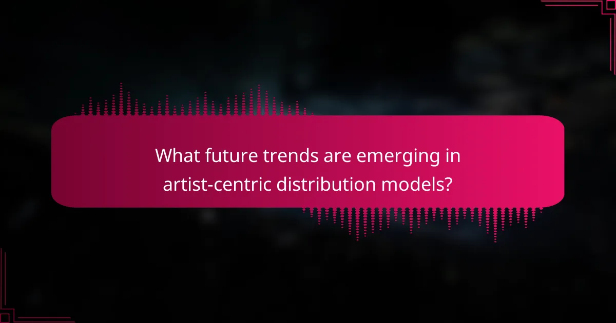 What future trends are emerging in artist-centric distribution models?