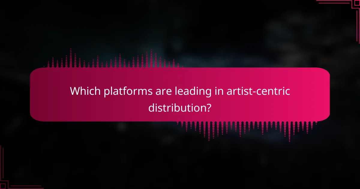 Which platforms are leading in artist-centric distribution?